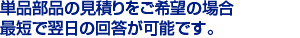 単品部品の見積りをご希望の場合
最短で翌日の回答が可能です。