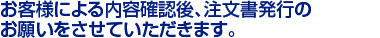 お客様による内容確認後、注文書発行の　
お願いをさせていただきます。　