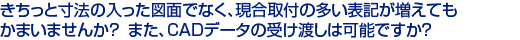 きちっと寸法の入った図面でなく、現合取付の多い表記が増えても　
かまいませんか？また、CADデータの受け渡しは可能ですか？　