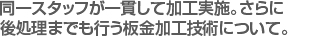 同一スタッフが一貫して加工実施。さらに
後処理までも行う板金加工技術について。